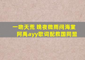 一吻天荒 晚夜微雨问海棠阿禹ayy歌词配救国同盟